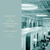 Title: Creating the South Caroliniana Library, Author: John M. Bryan