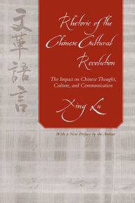 Title: Rhetoric of the Chinese Cultural Revolution: The Impact on Chinese Thought, Culture, and Communication, Author: Xing Lu