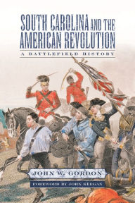 Title: South Carolina and the American Revolution: A Battlefield History, Author: John W. Gordon