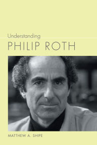 Title: Understanding Philip Roth, Author: Matthew A. Shipe