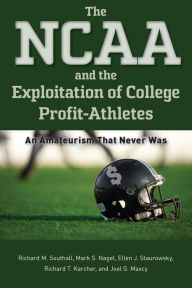 Title: The NCAA and the Exploitation of College Profit-Athletes: An Amateurism That Never Was, Author: Richard M. Southall