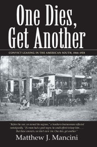 Title: One Dies, Get Another: Convict Leasing in the American South, 1866-1928, Author: Matthew J. Mancini