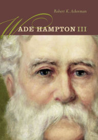 Title: Wade Hampton III, Author: Robert K. Ackerman