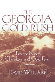 Title: The Georgia Gold Rush: Twenty-Niners, Cherokees, and Gold Fever, Author: David Williams