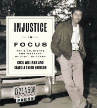 Title: Injustice in Focus: The Civil Rights Photography of Cecil Williams, Author: Claudia Smith Brinson