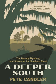 Title: A Deeper South: The Beauty, Mystery, and Sorrow of the Southern Road, Author: Pete Candler