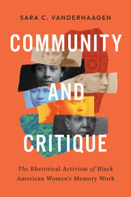 Title: Community and Critique: The Rhetorical Activism of Black American Women's Memory Work, Author: Sara C. VanderHaagen