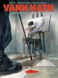 Title: Vann Nath: Painting the Khmer Rouge, Author: Mastragostino Matteo