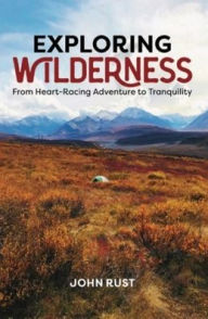 Title: Exploring Wilderness: From Heart-Racing Adventure to Tranquility, Author: John Rust