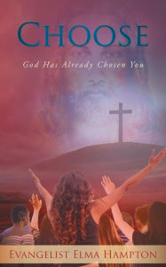 Title: Choose: God Has Already Chosen You, Author: Evangelist Elma Hampton