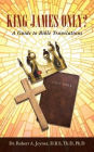 King James Only?: A Guide to Bible Translations