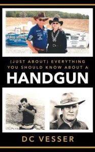 Title: (Just About) Everything You Should Know About A Handgun, Author: DC Vesser