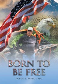 Title: Born to Be Free, Author: Robert L Barros M D