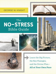 Title: The No-Stress Bible Guide: Learn the Big Picture, the Key Passages, and the Divine Plan-All at Your Own Pace, Author: George W. Knight