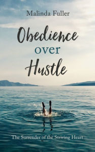 Free downloadable books for android tablet Obedience Over Hustle: The Surrender of the Striving Heart iBook DJVU by Malinda Fuller 9781643520759