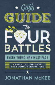 Title: The Guy's Guide to Four Battles Every Young Man Must Face: a manual to overcoming life's common distractions, Author: Jonathan McKee