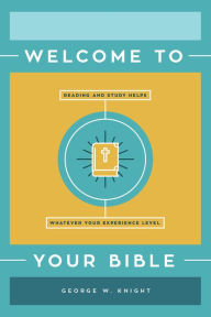 Title: Welcome to Your Bible: Reading and Study Helps, Whatever Your Experience Level, Author: George W. Knight