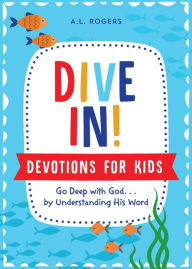 Title: Dive In! Devotions for Kids: Go Deep with God. . .by Understanding His Word, Author: A. L. Rogers