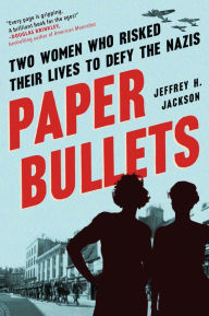 Title: Paper Bullets: Two Women Who Risked Their Lives to Defy the Nazis, Author: Jeffrey H. Jackson