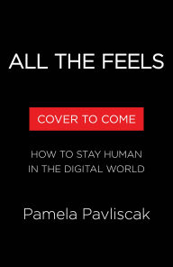 Title: All the Feels: How to Stay Human in the Digital World, Author: Pamela Pavliscak