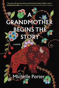 Title: A Grandmother Begins the Story: A Novel, Author: Michelle Porter