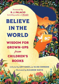 Title: Believe In the World: Wisdom for Grown-Ups from Children's Books, Author: Amy Gash