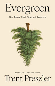 Title: Evergreen: The Trees That Shaped America, Author: Trent Preszler