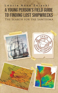 Title: A Young Person's Field Guide to Finding Lost Shipwrecks, Author: Laurie Anne Zaleski