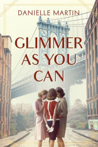 Title: Glimmer As You Can: A Novel, Author: Danielle Martin