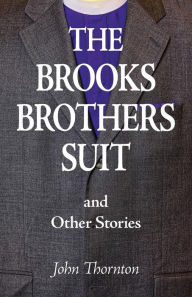 Title: The Brooks Brothers Suit and Other Stories, Author: John Thornton