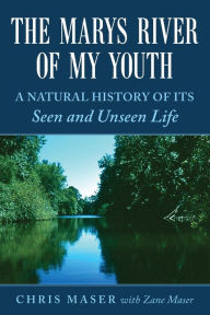Title: The Marys River of My Youth: A Natural History of Its Seen and Unseen Life, Author: Zane Maser
