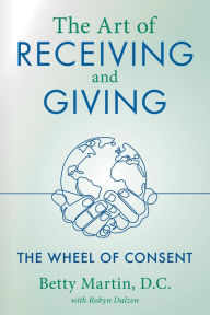 Title: The Art of Receiving and Giving: The Wheel of Consent, Author: Betty Martin