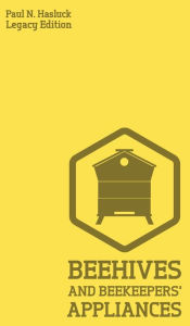 Title: Beehives And Bee Keepers' Appliances (Legacy Edition): A Practical Manual For Handmade Bee Hives, Wax And Honey Extraction Tools, And Traditional Apiary Work, Author: Paul N Hasluck
