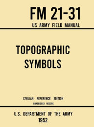 Title: Topographic Symbols - FM 21-31 US Army Field Manual (1952 Civilian Reference Edition): Unabridged Handbook on Over 200 Symbols for Map Reading and Land Navigation from USGS Quadrangle Maps, Author: U S Department of the Army