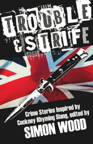 Title: Trouble & Strife: Crime Stories Inspired by Cockney Rhyming Slang, Author: Simon  Wood