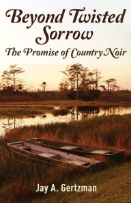 Title: Beyond Twisted Sorrow: The Promise of Country Noir, Author: Jay A Gertzman