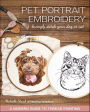 Pet Portrait Embroidery: Lovingly Stitch Your Dog or Cat-A Modern Guide to Thread Painting