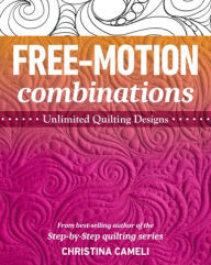 Title: Free-Motion Combinations: Unlimited Quilting Designs, Author: Christina Cameli