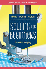 Title: Sewing for Beginners Handy Pocket Guide: All the Basics; Tips & Techniques, Author: Annabel Wrigley