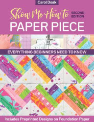 Title: Show Me How to Paper Piece: Everything Beginners Need to Know; Includes Preprinted Designs on Foundation Paper, Author: Carol Doak