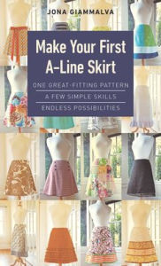 Title: Make Your First A-Line Skirt: One Great-Fitting Pattern, a Few Simple Skills, Endless Possibilities, Author: Jona Giammalva