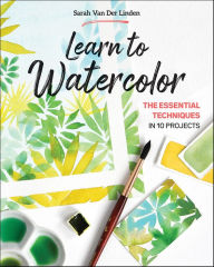 Title: Learn to Watercolor: The Essential Techniques in 10 Projects, Author: Sarah Van Der Linden