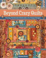 Title: Beyond Crazy Quilts: Piecing, Patchwork & Embroidery for Unique Designs, Author: Christen Brown