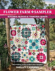 Title: Flower Farm Sampler: 18 Floral Blocks & 7 Fanciful Quilts, Author: Shelley Cavanna