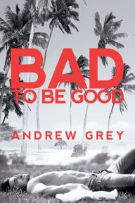 Title: Bad to Be Good, Author: Andrew Grey