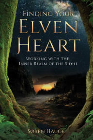 Title: Finding Your ElvenHeart: Working with the Inner Realm of the Sidhe, Author: Søren Hauge