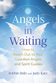 Title: Angels in Waiting: How to Reach Out to Your Guardian Angels and Spirit Guides, Author: Robbie Holz