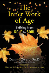 Title: The Inner Work of Age: Shifting from Role to Soul, Author: Connie Zweig