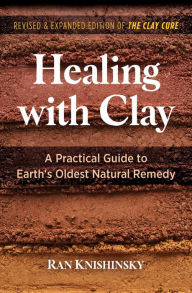 Title: Healing with Clay: A Practical Guide to Earth's Oldest Natural Remedy, Author: Ran Knishinsky