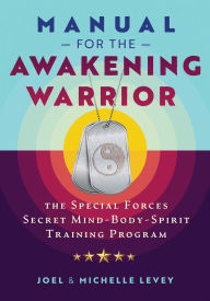 Title: Manual for the Awakening Warrior: The Special Forces Secret Mind-Body-Spirit Training Program, Author: Joel Levey